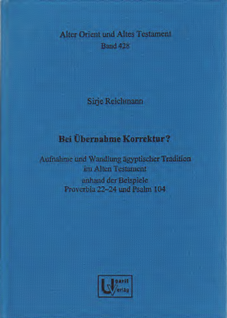 Bei Übernahme Korrektur? Aufnahme und Wandlung ägyptischer Tradition im Alten Testament anhand der Beispiele Proverbia 22–24 und Psalm 104. (AOAT 428)