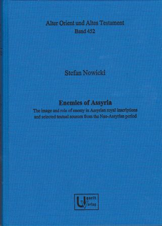 Enemies of Assyria. The image and role of enemy in Assyrian royal inscriptions and selected textual sources from the Neo-Assyrian period. (AOAT 452)