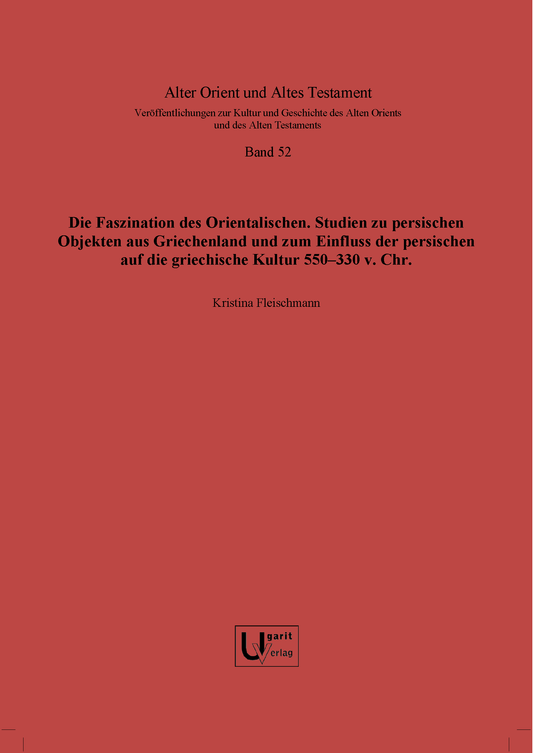 Die Faszination des Orientalischen. Studien zu persischen Objekten aus Griechenland und zum Einfluss der persischen auf die griechische Kultur 550–330 v. Chr. (AOAT 52)