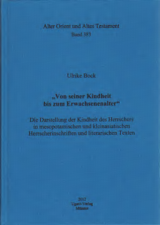 „Von seiner Kindheit bis zum Erwachsenenalter“. Die Darstellung der Kindheit des Herrschers in mesopotamischen und kleinasiatischen Herrscherinschriften und literarischen Texten. (AOAT 383)