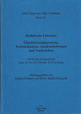Hethitische Literatur. Überlieferungsprozesse, Textstrukturen, Ausdrucksformen und Nachwirken. Überliefe­rungs­pro­zesse, Text­strukturen, Ausdrucksformen und Nachwirken. Akten des Sym­posiums vom 18. bis 20. Februar 2010 in Bonn. (AOAT 391)