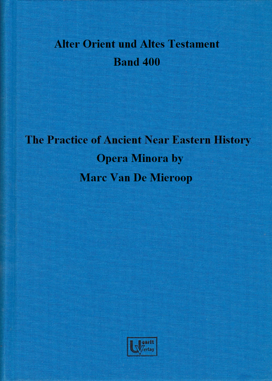 The Practice of Ancient Near Eastern History – Opera Minora (AOAT 400)